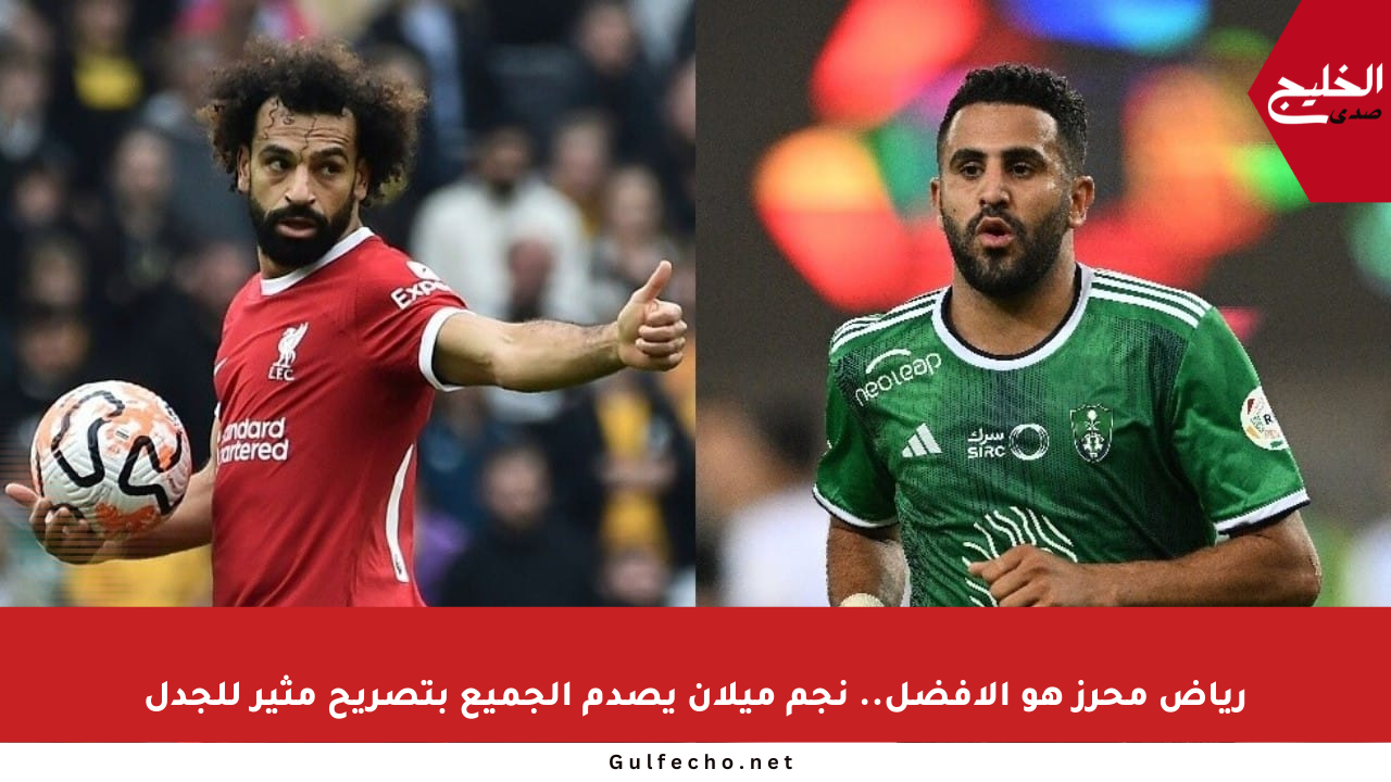 رياض محرز هو الأفضل.. نجم ميلان يصدم الجميع بتصريح مثير للجدل